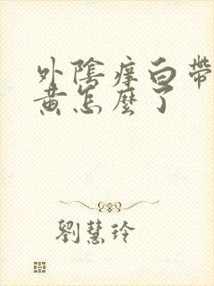 外阴痒白带多发黄怎么了