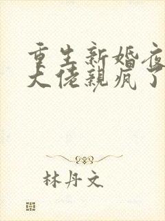 重生新婚夜偏执大佬亲疯了