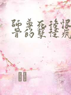 师尊死后恨他入骨的孽徒疯了