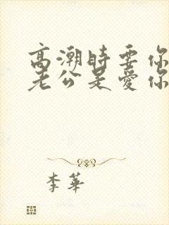 高潮时要你叫他老公是爱你吗