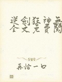 逆剑狂神无弹窗全文免费阅读