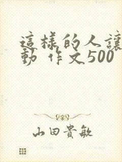 这样的人让我感动 作文500