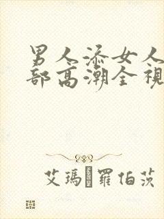 男人添女人的下部高潮全视频