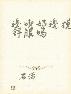 边吃奶边摸下面舒服吗