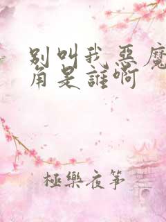 别叫我恶魔女主角是谁啊