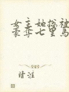 女主她总被强取豪夺七里马