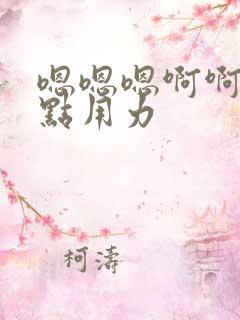 嗯嗯嗯啊啊啊快点用力