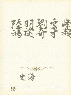 陆羽刘云峰小说鸿途奇才超前更新