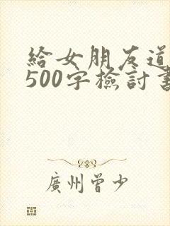 给女朋友道歉的500字检讨书