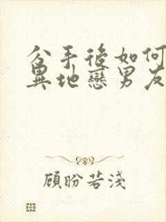 分手后如何挽回异地恋男友