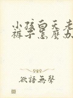 小孩白天老是尿裤子怎么办