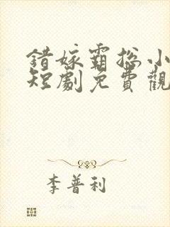 错嫁霸总小甜妻短剧免费观看