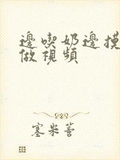 边吃奶边摸下面做视频