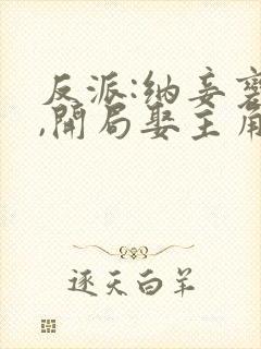 反派:纳妾变强,开局娶主角老妈