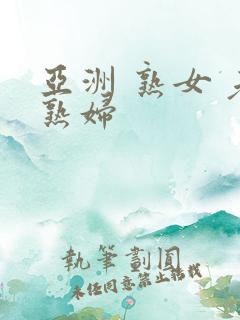 亚洲 熟女 老熟妇