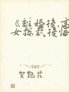 《离婚后,高冷女总裁后悔了》