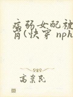 病弱女配被迫上岗(快穿 nph)