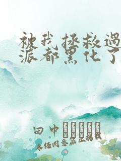 被我拯救过的反派都黑化了讲什么