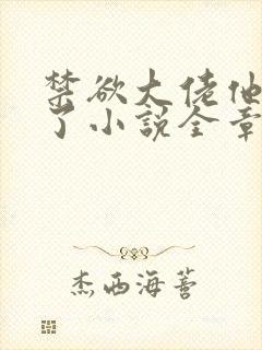 禁欲大佬他沦陷了小说全章免费