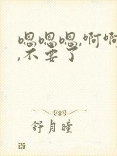 嗯嗯嗯,啊啊啊,不要了