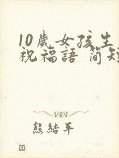10岁女孩生日祝福语 简短独特