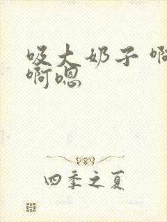 吸大奶子 啊啊啊嗯