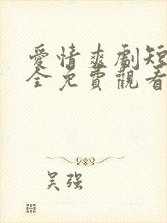 爱情爽剧短剧大全免费观看