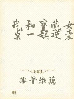 我和宝藏女孩同桌一起逆袭无删减全本阅读