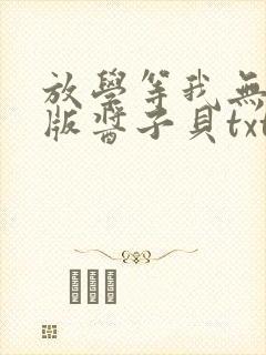 放学等我无删减版酱子贝txt番外