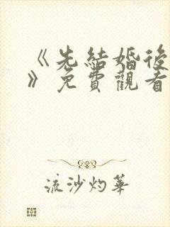 《先结婚后恋爱》免费观看