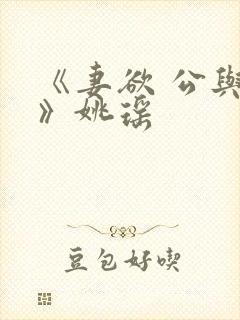 《妻欲 公与媳》姚瑶