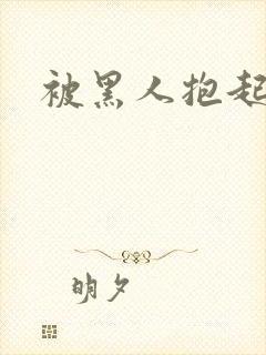 被黑人抱起来操