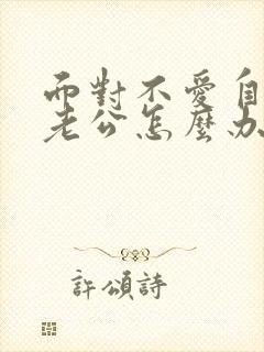 面对不爱自己的老公怎么办