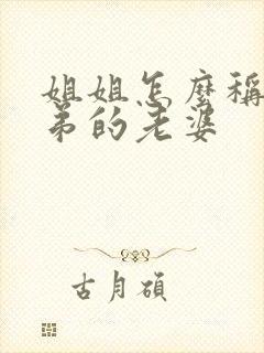 姐姐怎么称呼弟弟的老婆