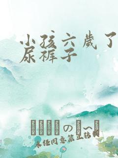 小孩六岁了经常尿裤子