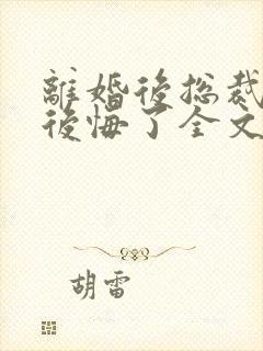 离婚后总裁老婆后悔了全文免费