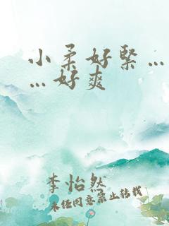 小柔好紧…好湿…好爽