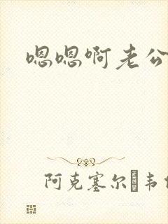 嗯嗯啊老公我要