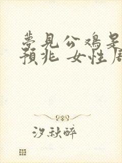 梦见公鸡是什么预兆 女性周公解梦