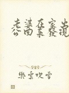 老婆在家出轨老公回来发现