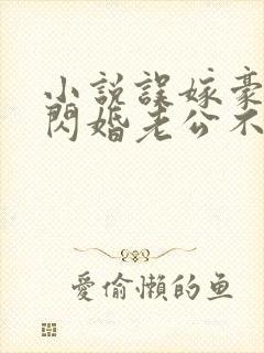 小说误嫁豪门,闪婚老公不见面啻