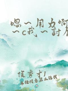 嗯～用力啊～嗯～c我～讨厌～