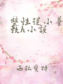 双性从小养成调教h小说