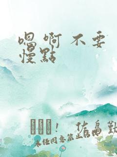 嗯 啊 不要 慢点