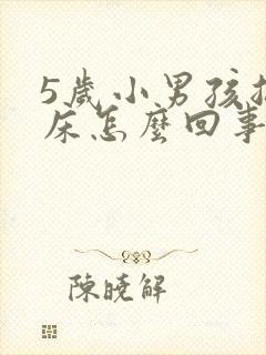 5岁小男孩总尿床怎么回事