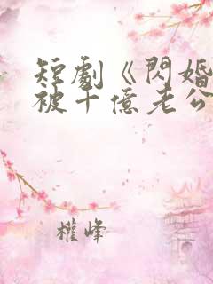 短剧《闪婚后,被千亿老公宠上天》