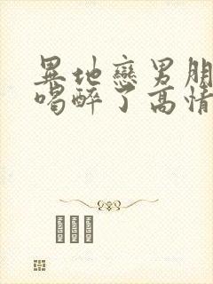 异地恋男朋友说喝醉了高情商回复