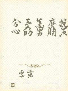 分手怎么挽回死心的男朋友