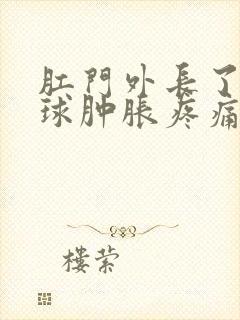 肛门外长了个肉球肿胀疼痛怎么办?