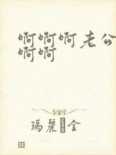 啊啊啊老公好爽啊啊